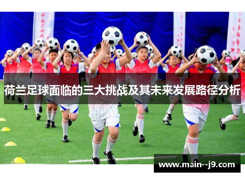 荷兰足球面临的三大挑战及其未来发展路径分析