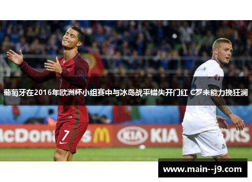 葡萄牙在2016年欧洲杯小组赛中与冰岛战平错失开门红 C罗未能力挽狂澜