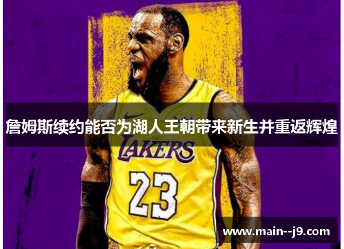 詹姆斯续约能否为湖人王朝带来新生并重返辉煌