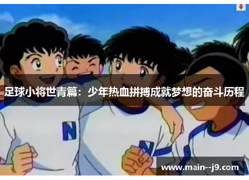 足球小将世青篇：少年热血拼搏成就梦想的奋斗历程
