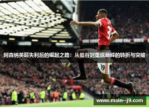阿森纳英超失利后的崛起之路：从低谷到重返巅峰的转折与突破