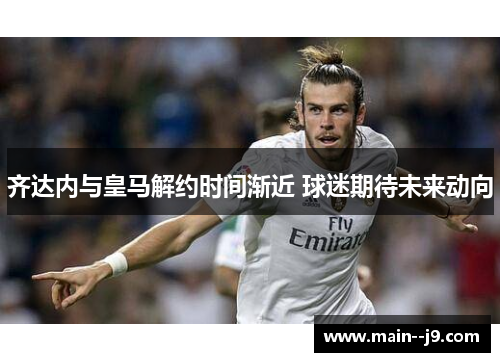 齐达内与皇马解约时间渐近 球迷期待未来动向