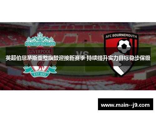 英超伯恩茅斯重整旗鼓迎接新赛季 持续提升实力目标稳步保级