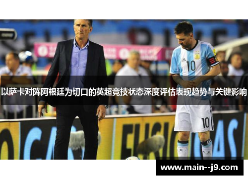 以萨卡对阵阿根廷为切口的英超竞技状态深度评估表现趋势与关键影响