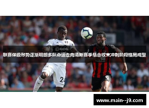 联赛保级形势逐渐明朗多队命运走向清晰赛季悬念收束冲刺阶段格局成型 联赛保级形势逐渐明朗多队命运走向清晰赛季悬念收束冲刺阶段格局成型