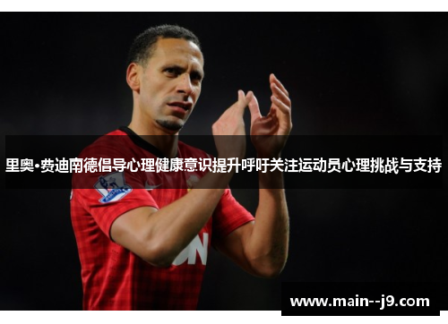里奥·费迪南德倡导心理健康意识提升呼吁关注运动员心理挑战与支持
