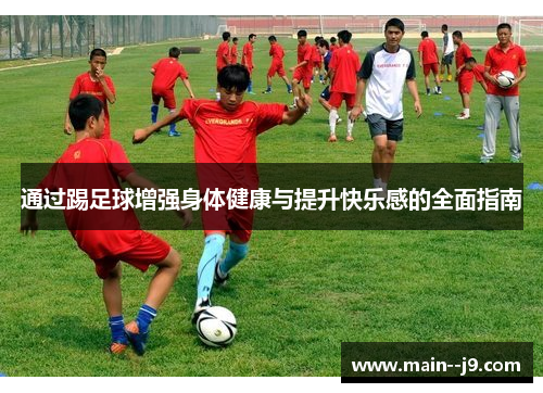 通过踢足球增强身体健康与提升快乐感的全面指南