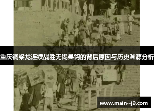 重庆铜梁龙连续战胜无锡吴钩的背后原因与历史渊源分析 重庆铜梁龙连续战胜无锡吴钩的背后原因与历史渊源分析