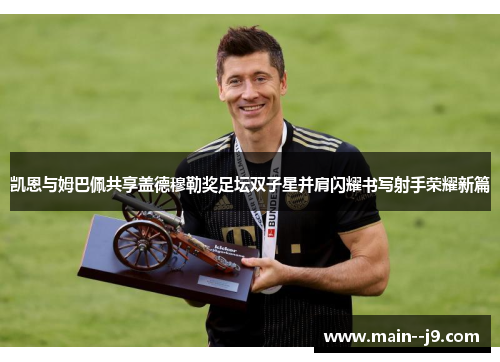 凯恩与姆巴佩共享盖德穆勒奖足坛双子星并肩闪耀书写射手荣耀新篇