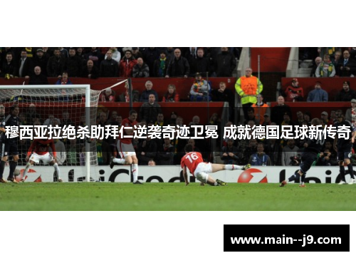 穆西亚拉绝杀助拜仁逆袭奇迹卫冕 成就德国足球新传奇