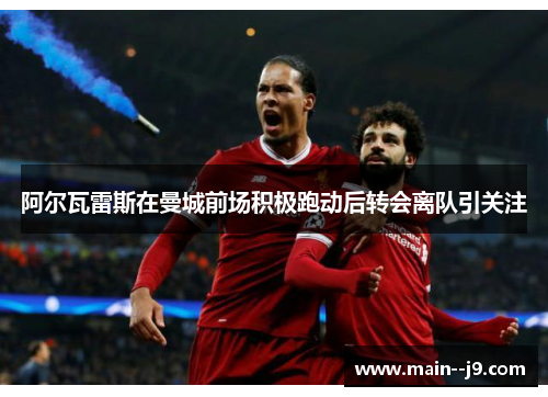 阿尔瓦雷斯在曼城前场积极跑动后转会离队引关注