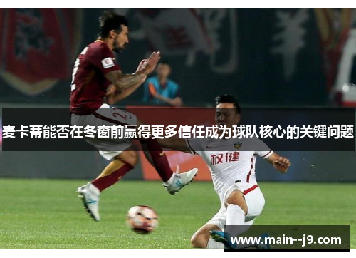 麦卡蒂能否在冬窗前赢得更多信任成为球队核心的关键问题