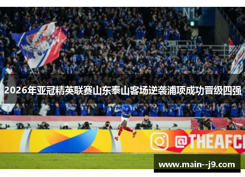 2026年亚冠精英联赛山东泰山客场逆袭浦项成功晋级四强