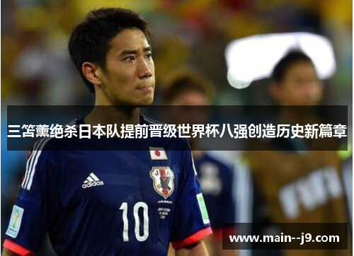 三笘薰绝杀日本队提前晋级世界杯八强创造历史新篇章