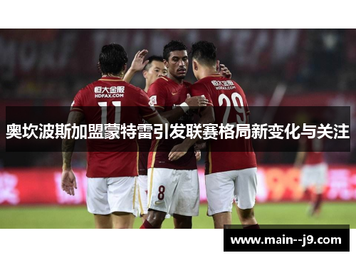 奥坎波斯加盟蒙特雷引发联赛格局新变化与关注 奥坎波斯加盟蒙特雷引发联赛格局新变化与关注