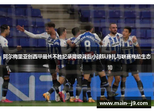 阿尔梅里亚创西甲最长不胜纪录降级背后小球队挣扎与联赛残酷生态 阿尔梅里亚创西甲最长不胜纪录降级背后小球队挣扎与联赛残酷生态