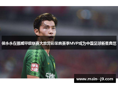 侯永永在挪威甲级联赛大放异彩荣膺赛季MVP成为中国足球新星典范 侯永永在挪威甲级联赛大放异彩荣膺赛季MVP成为中国足球新星典范
