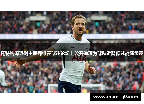 托特纳姆热刺主席列维在球迷论坛上公开道歉为球队近期低迷战绩负责