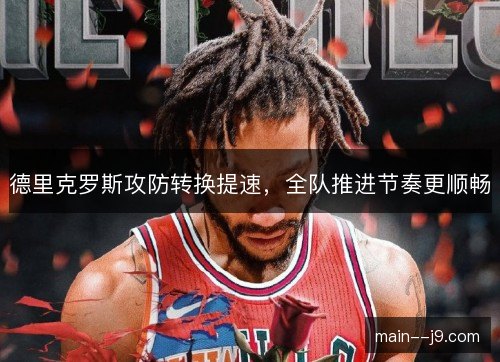 德里克罗斯攻防转换提速，全队推进节奏更顺畅